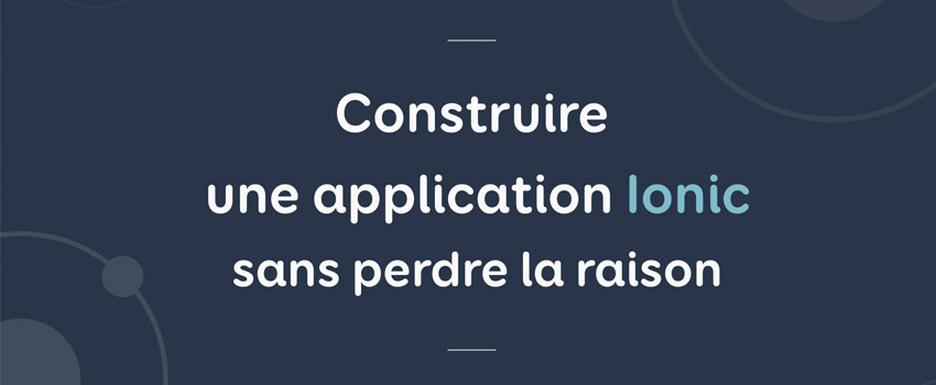 Construire une application Ionic sans perdre la raison - confoo 2017