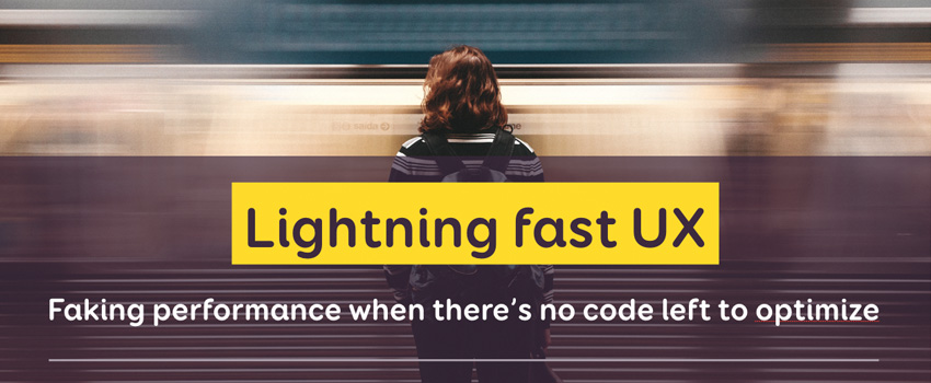 Lightning fast UX: faking performance when there’s no code left to optimize