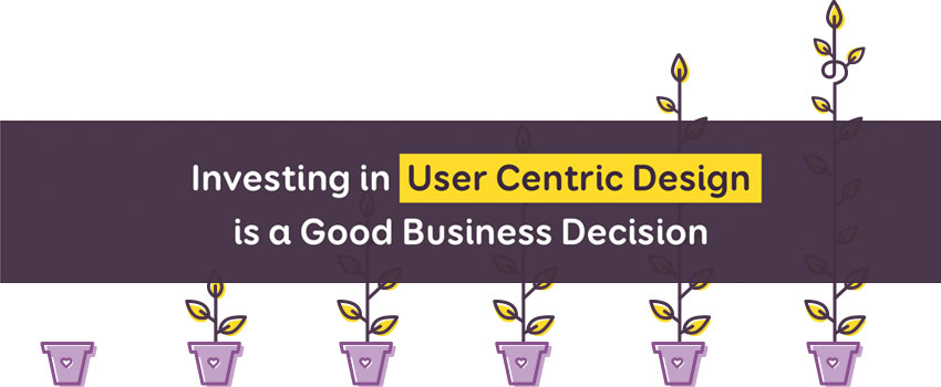 Investing in User Centric Design is a Good Business Decision