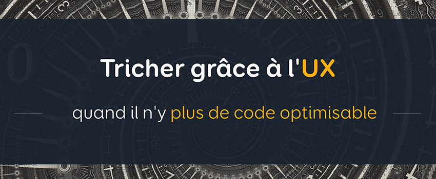 Tricher grâce à l'UX quand il n'y plus de code optimisable - Confoo 2017